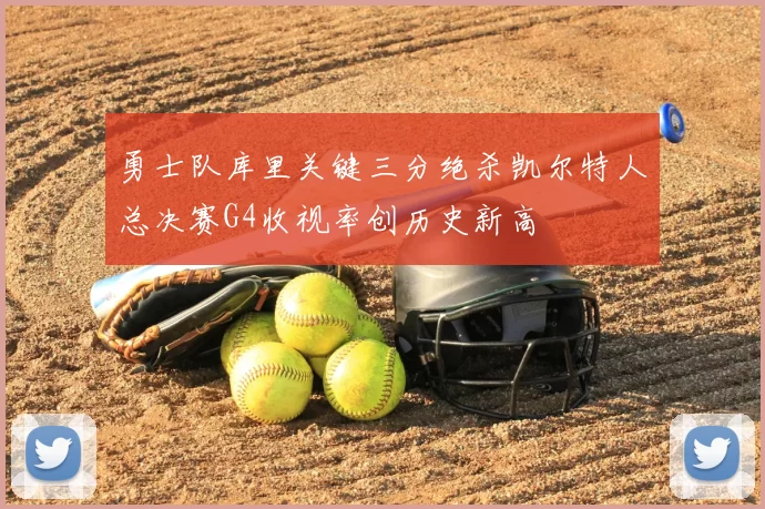 勇士队库里关键三分绝杀凯尔特人总决赛G4收视率创历史新高