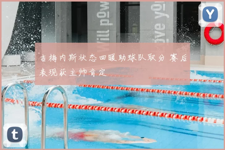 吉梅内斯状态回暖助球队取分 赛后表现获主帅肯定