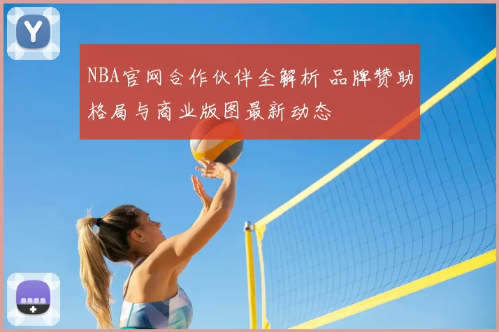 NBA官网合作伙伴全解析 品牌赞助格局与商业版图最新动态