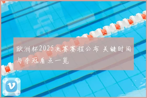 欧洲杯2025决赛赛程公布 关键时间与夺冠看点一览