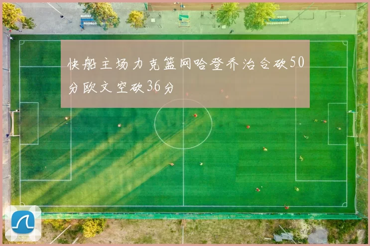 快船主场力克篮网哈登乔治合砍50分欧文空砍36分