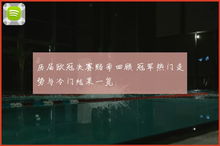 历届欧冠决赛赔率回顾 冠军热门走势与冷门结果一览