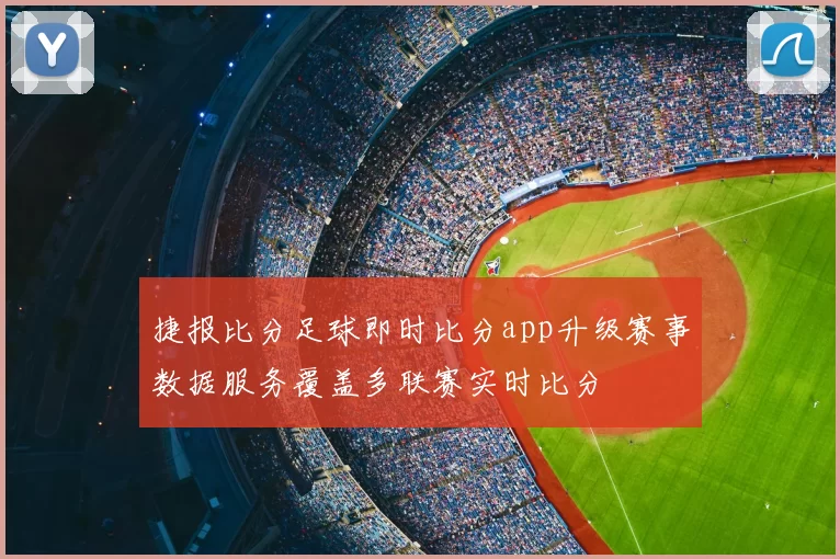 捷报比分足球即时比分app升级赛事数据服务覆盖多联赛实时比分