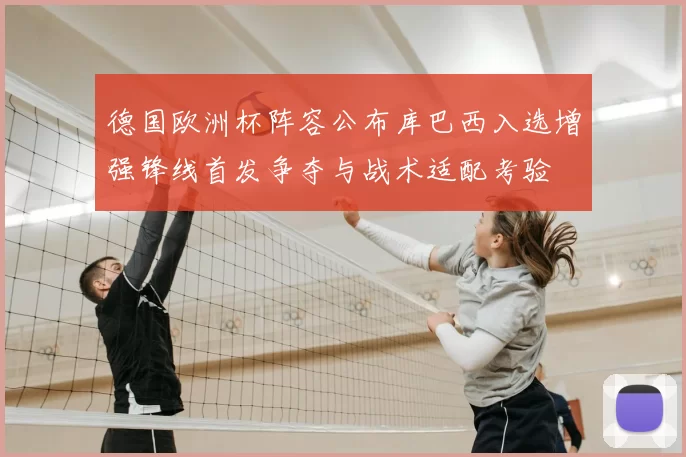 德国欧洲杯阵容公布库巴西入选增强锋线首发争夺与战术适配考验