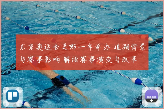 东京奥运会是哪一年举办 追溯背景与赛事影响 解读赛事演变与改革