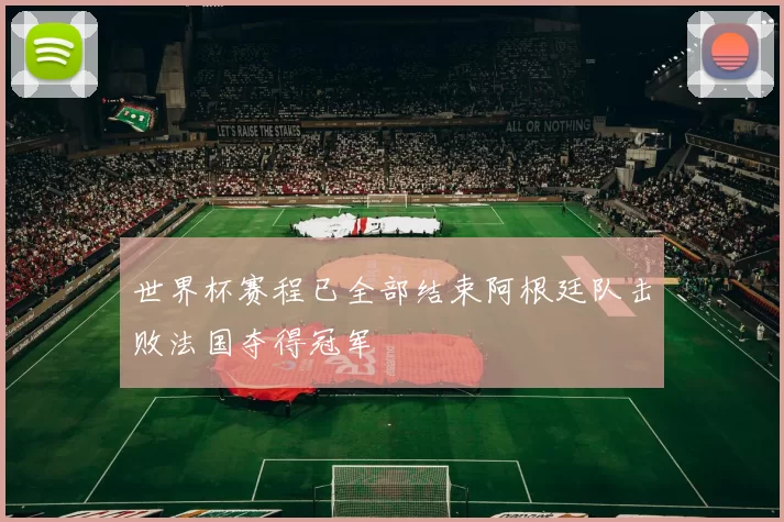 世界杯赛程已全部结束阿根廷队击败法国夺得冠军