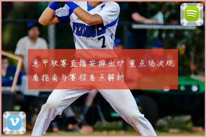意甲联赛直播安排出炉 重点场次观看指南与赛程看点解析