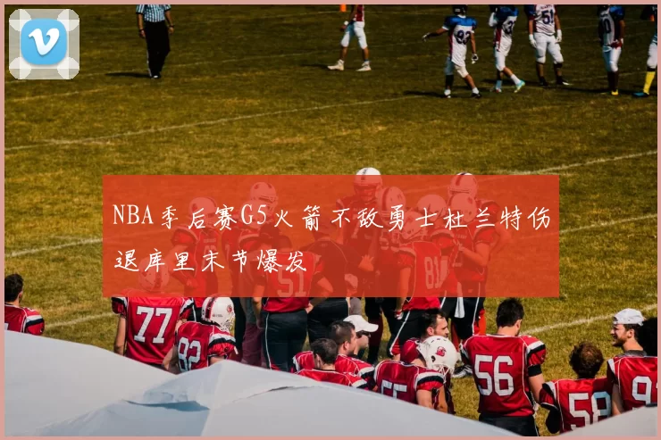 NBA季后赛G5火箭不敌勇士杜兰特伤退库里末节爆发