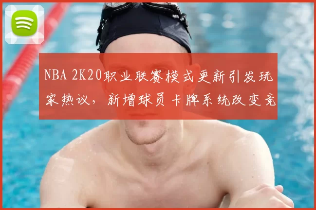 NBA 2K20职业联赛模式更新引发玩家热议，新增球员卡牌系统改变竞技生态