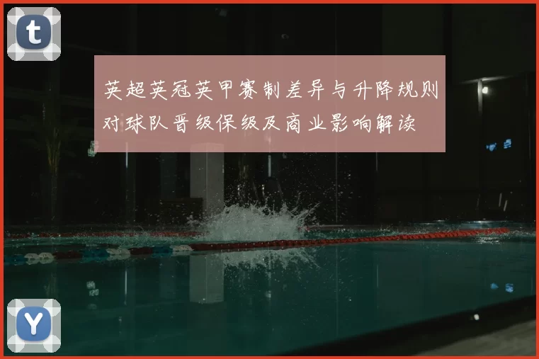 英超英冠英甲赛制差异与升降规则对球队晋级保级及商业影响解读