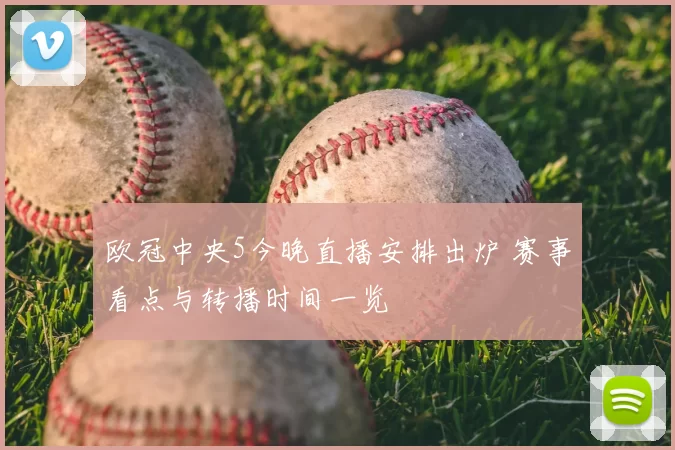 欧冠中央5今晚直播安排出炉 赛事看点与转播时间一览