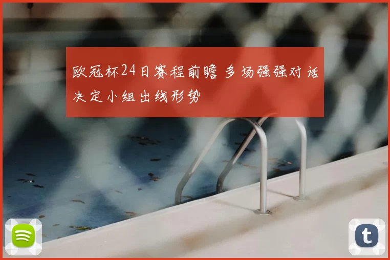 欧冠杯24日赛程前瞻 多场强强对话决定小组出线形势