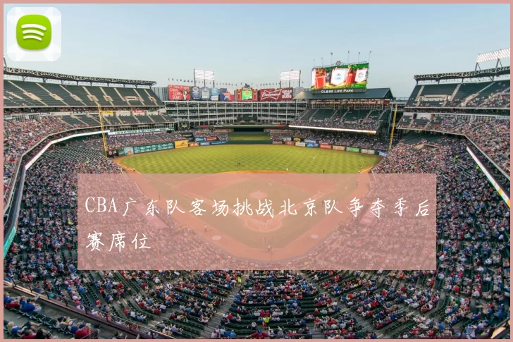 CBA广东队客场挑战北京队争夺季后赛席位