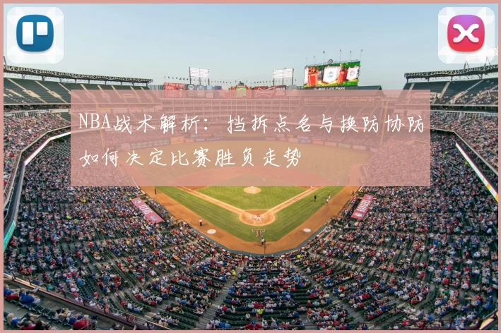 NBA战术解析:挡拆点名与换防协防如何决定比赛胜负走势