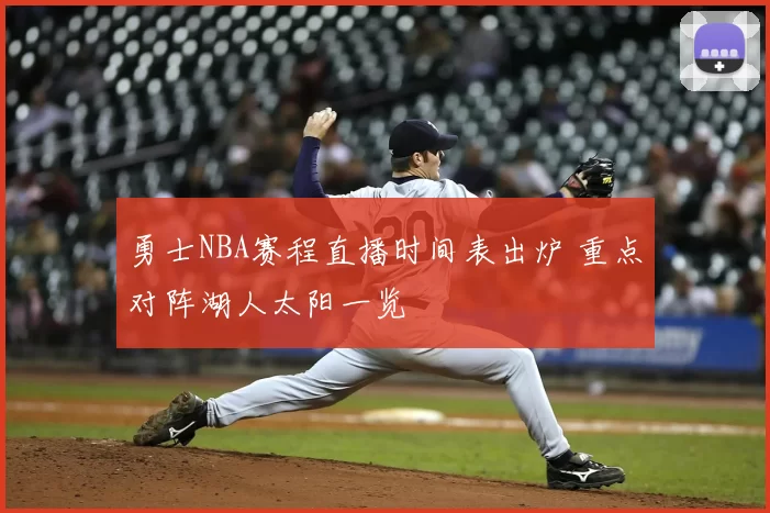 勇士NBA赛程直播时间表出炉 重点对阵湖人太阳一览