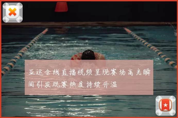 亚运会线直播视频呈现赛场高光瞬间引发观赛热度持续升温