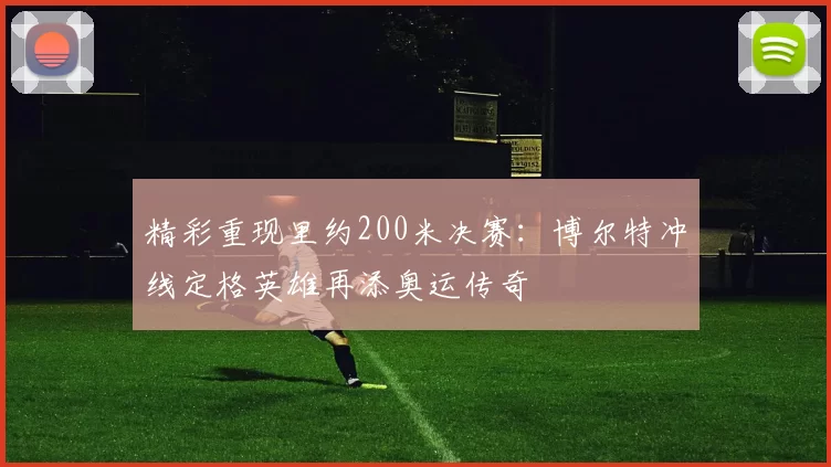 精彩重现里约200米决赛：博尔特冲线定格英雄再添奥运传奇