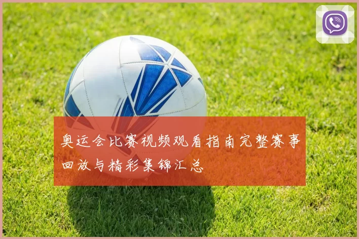 奥运会比赛视频观看指南完整赛事回放与精彩集锦汇总