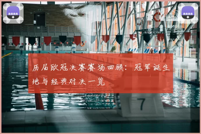 历届欧冠决赛赛场回顾：冠军诞生地与经典对决一览