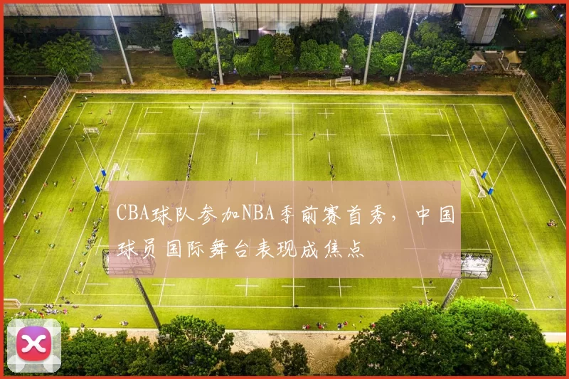 CBA球队参加NBA季前赛首秀，中国球员国际舞台表现成焦点