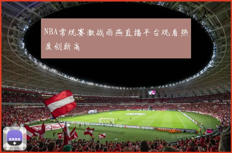 NBA常规赛激战雨燕直播平台观看热度创新高