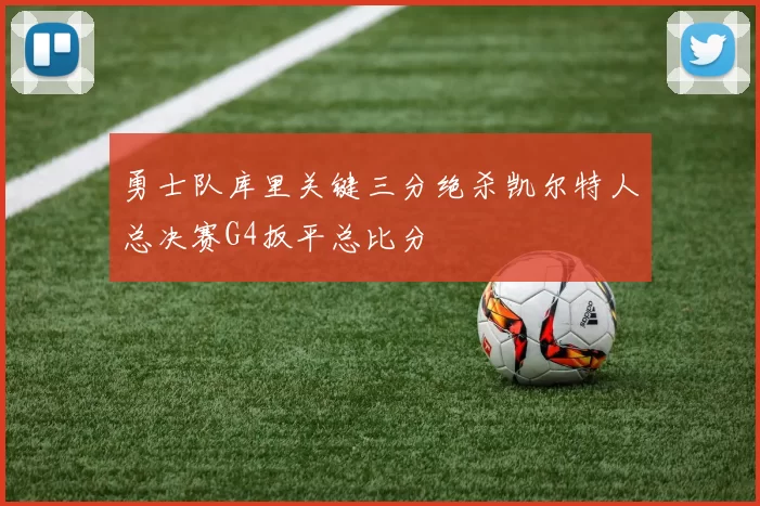 勇士队库里关键三分绝杀凯尔特人总决赛G4扳平总比分