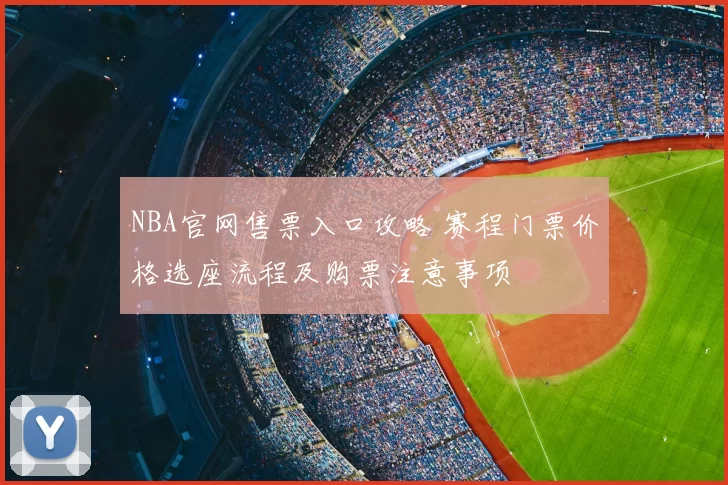 NBA官网售票入口攻略 赛程门票价格选座流程及购票注意事项