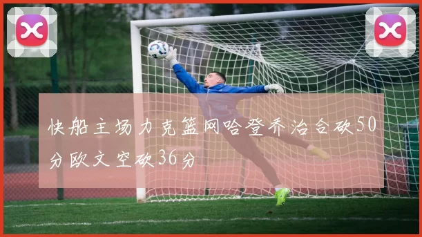 快船主场力克篮网哈登乔治合砍50分欧文空砍36分