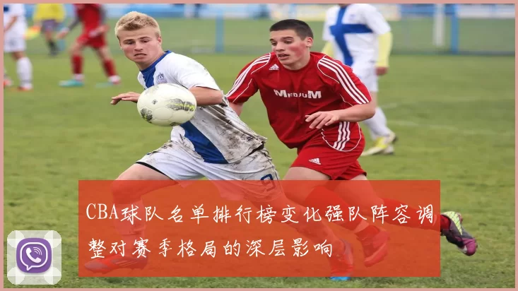 CBA球队名单排行榜变化强队阵容调整对赛季格局的深层影响