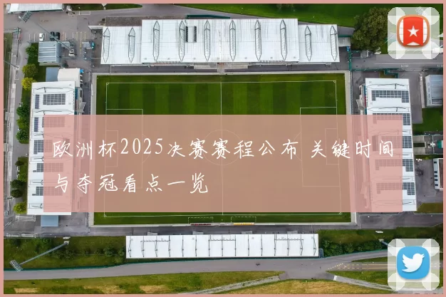 欧洲杯2025决赛赛程公布 关键时间与夺冠看点一览