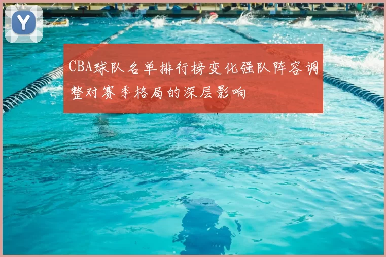 CBA球队名单排行榜变化强队阵容调整对赛季格局的深层影响