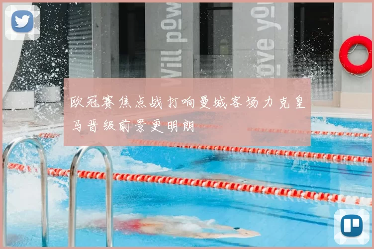 欧冠赛焦点战打响曼城客场力克皇马晋级前景更明朗