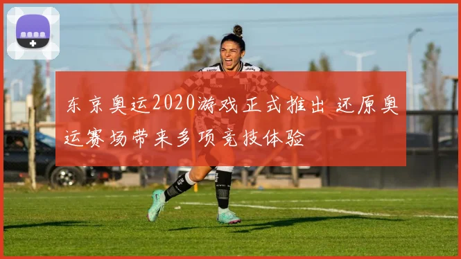 东京奥运2020游戏正式推出 还原奥运赛场带来多项竞技体验