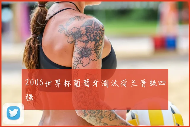 2006世界杯葡萄牙淘汰荷兰晋级四强
