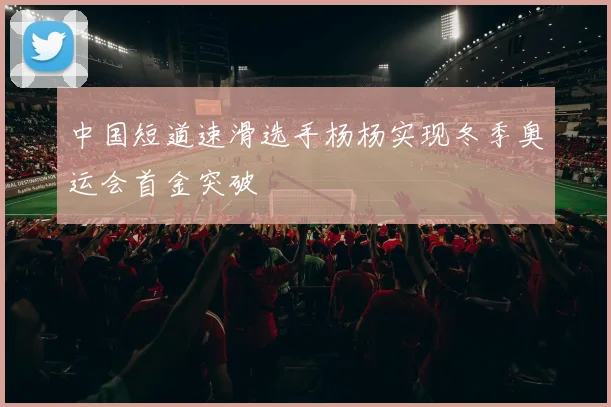 中国短道速滑选手杨杨实现冬季奥运会首金突破