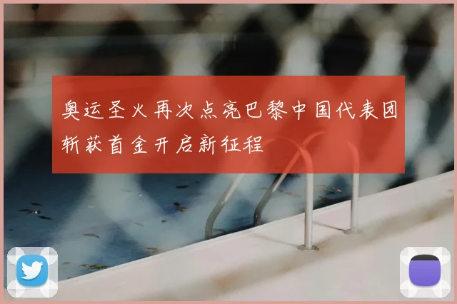奥运圣火再次点亮巴黎中国代表团斩获首金开启新征程