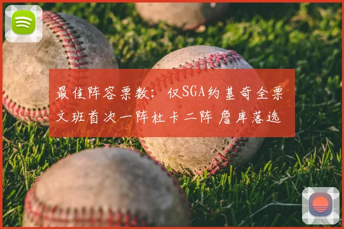 最佳阵容票数:仅SGA约基奇全票 文班首次一阵杜卡二阵 詹库落选