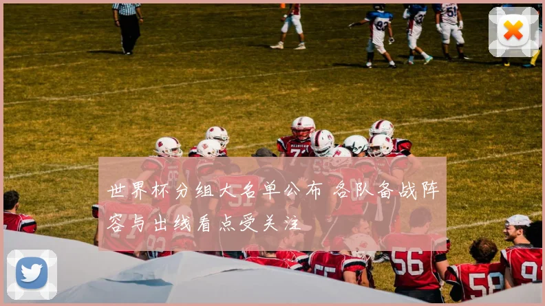 世界杯分组大名单公布 各队备战阵容与出线看点受关注