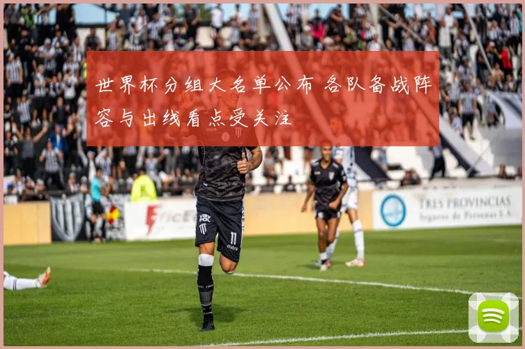世界杯分组大名单公布 各队备战阵容与出线看点受关注